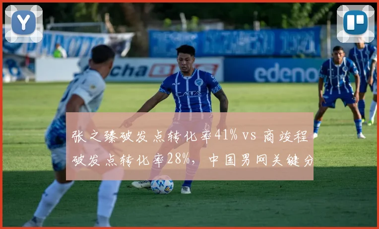 张之臻破发点转化率41% vs 商竣程破发点转化率28%,中国男网关键分效率差距
