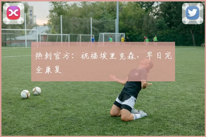 热刺官方:祝福埃里克森,早日完全康复