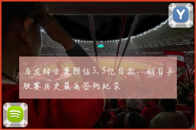 马龙转会费预估3.5亿日元，创日乒联赛历史最高签约纪录