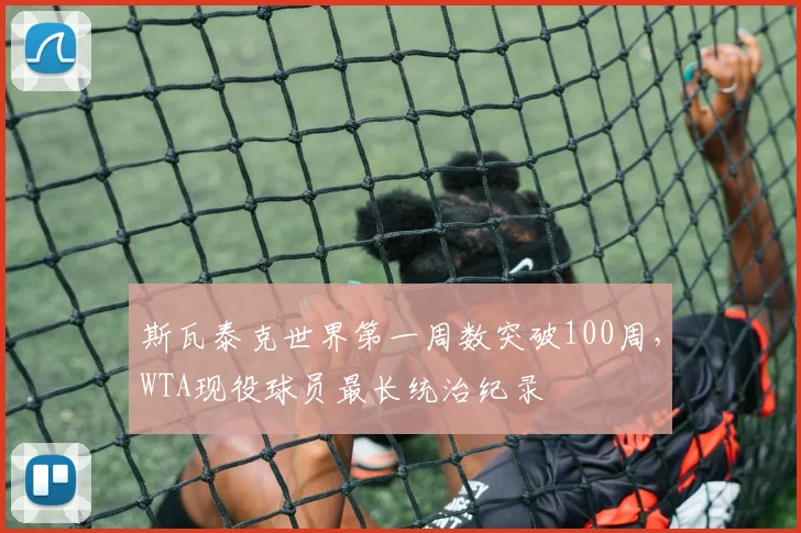 斯瓦泰克世界第一周数突破100周,WTA现役球员最长统治纪录